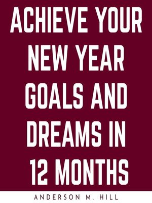 cover image of ACHIEVE YOUR NEW YEAR GOALS AND DREAMS IN 12 MONTHS
